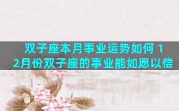 双子座本月事业运势如何 12月份双子座的事业能如愿以偿